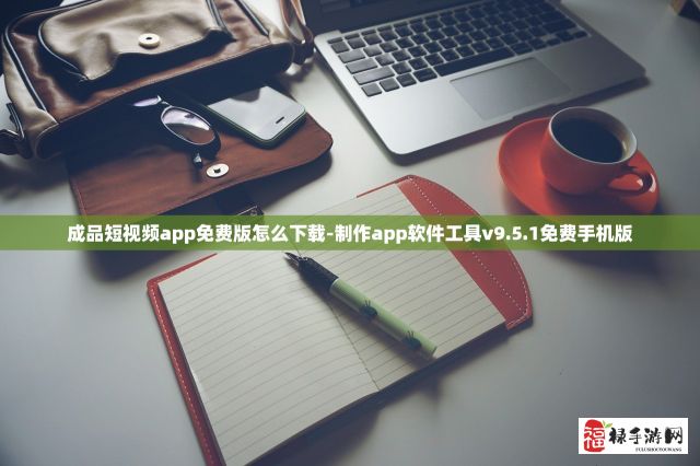 成品短视频app免费版怎么下载-制作app软件工具v9.5.1免费手机版